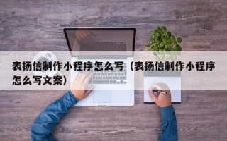 衡水表扬信制作小程序怎么写（表扬信制作小程序怎么写文案）
