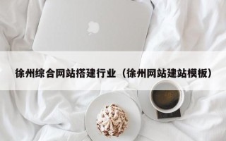 衡水徐州综合网站搭建行业（徐州网站建站模板）