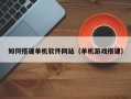 衡水如何搭建单机软件网站（单机游戏搭建）
